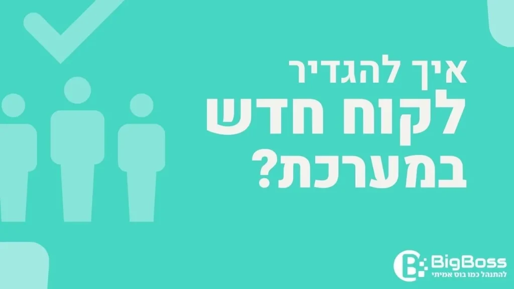 איך להגדיר לקוח חדש במערכת בתוכנה לניהול עסק והפקת חשבוניות ירוקות ביג בוס