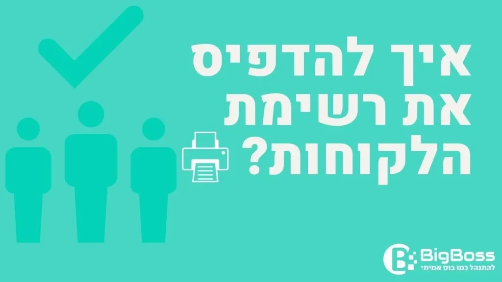 איך להדפיס את רשימת הלקוחות בתוכנה לניהול עסק והפקת חשבוניות ירוקות ביג בוס