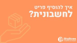 איך להוסיף פריט לחשבונית בתוכנה לניהול עסק והפקת חשבוניות ירוקות ביג בוס