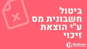 ביטול חשבונית מס בתוכנה לניהול עסק והפקת חשבוניות ירוקות ביג בוס