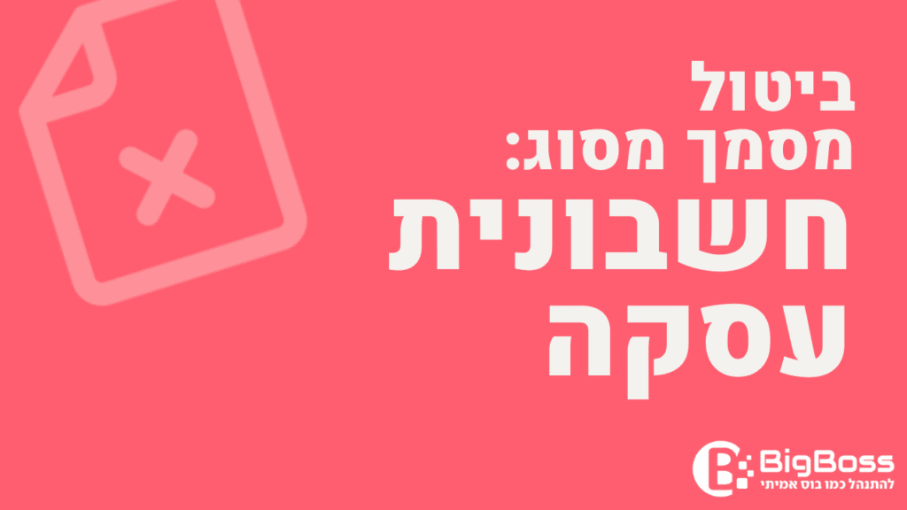 ביטול חשבונית עסקה בתוכנה לניהול עסק והפקת חשבוניות ירוקות ביג בוס