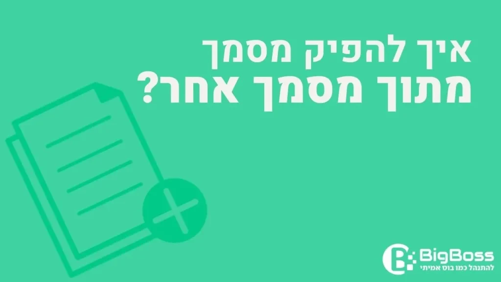 להפיק מסמך מתוך מסמך אחר בתוכנה לניהול עסק והפקת חשבוניות ירוקות ביג בוס