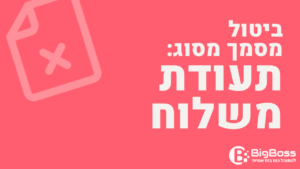 ביטול תעודת משלוח בתוכנה לניהול עסק והפקת חשבוניות ירוקות ביג בוס