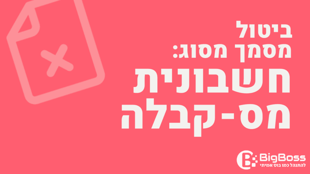 ביטול חשבונית מס קבלה בתוכנה לניהול עסק והפקת חשבוניות ירוקות ביג בוס