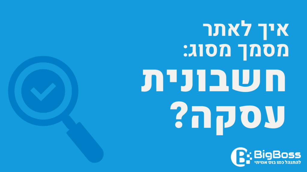 איתור חשבונית עסקה בתוכנה לניהול עסק והפקת חשבוניות ירוקות ביג בוס