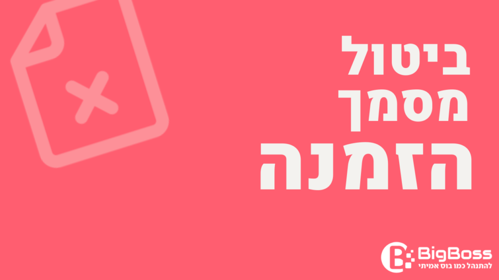 ביטול הזמנה בתוכנה לניהול עסק והפקת חשבוניות ירוקות ביג בוס