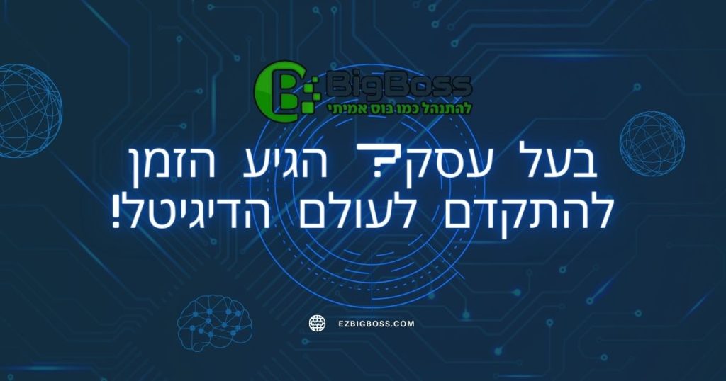 בעל עסק? הגיע הזמן להתקדם לעולם הדיגיטל! ביג בוס big boss תוכנה לניהול עסק