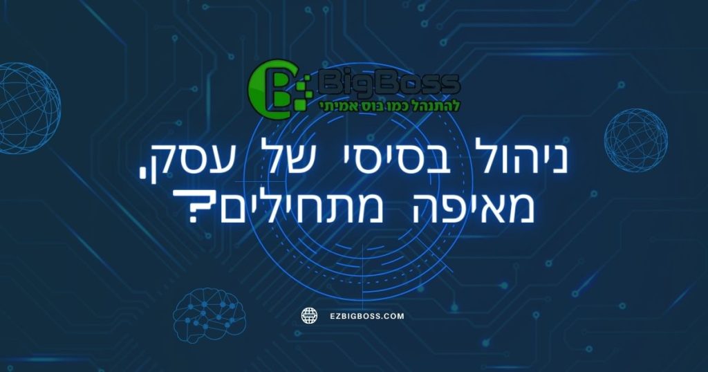 ניהול בסיסי של עסק, מאיפה מתחילים? ביג בוס big boss תוכנה לניהול עסק