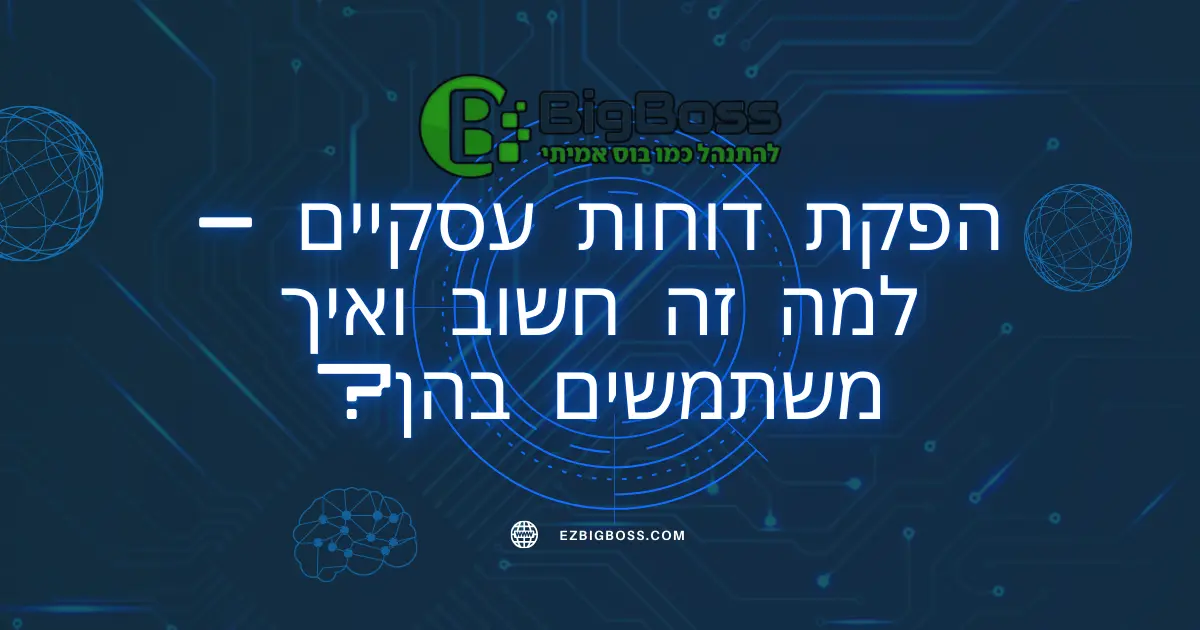 הפקת דוחות עסקיים – למה זה חשוב ואיך משתמשים בהן - ביג בוס