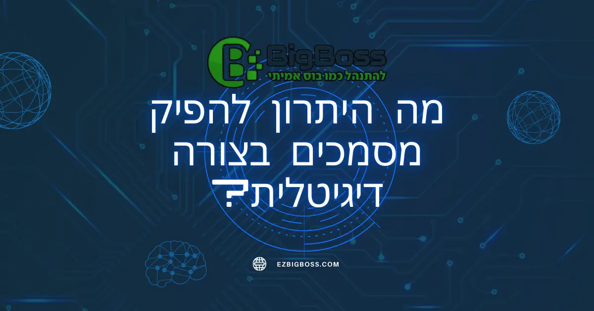 מה היתרון להפיק מסמכים בצורה דיגיטלית - ביג בוס