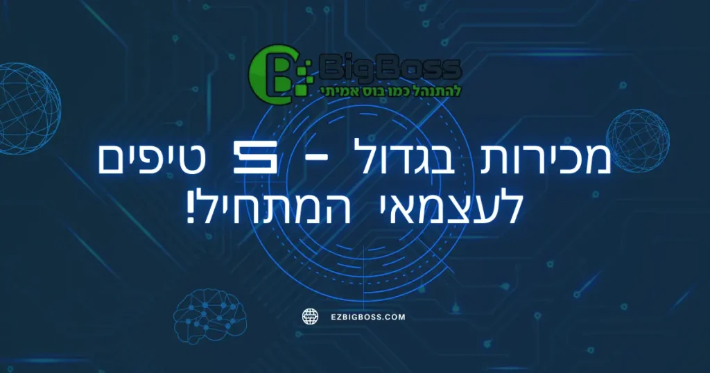 מכירות בגדול - 5 טיפים לעצמאי המתחיל! - ביג בוס