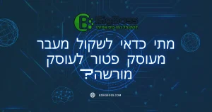 מתי כדאי לשקול מעבר מעוסק פטור לעוסק מורשה - ביג בוס תוכנה לניהול עסק