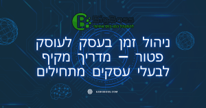 ניהול זמן בעסק לעוסק פטור – מדריך מקיף לבעלי עסקים מתחילים ביג בוס תוכנה לניהול עסק