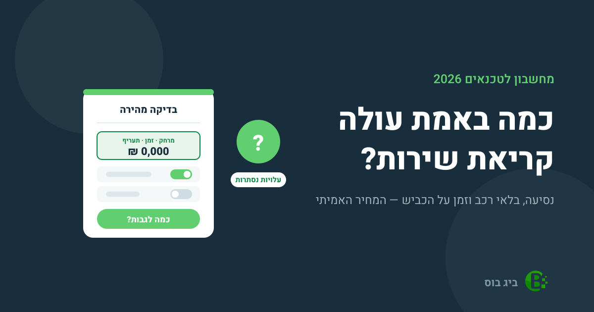 מחשבון תמחור קריאת שירות לטכנאים של ביג בוס — כמה באמת עולה להניע את הרכב, כולל בלאי וזמן נסיעה