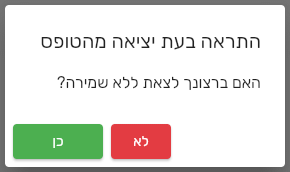 חלון התראה בעת יציאה מהטופס בביג בוס עם השאלה האם ברצונך לצאת ללא שמירה והכפתורים כן ולא