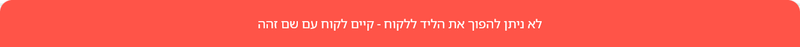 הודעה אדומה בביג בוס: לא ניתן להפוך את הליד ללקוח, קיים לקוח עם שם זהה