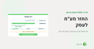 החזר מע״מ לעסק: דוח תקופתי שבו מס התשומות גבוה ממס העסקאות, והדרך מדוח להחזר ועד הזיכוי בבנק